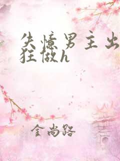 失忆男主出轨疯狂做h