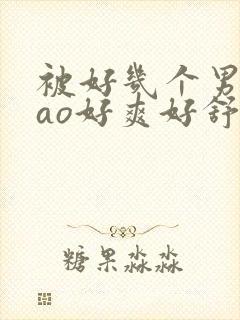 被好几个男人cao好爽好舒服