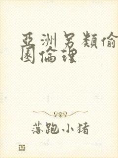 亚洲另类偷拍校园伦理