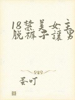 18禁美女主动脱裤子让男人桶爽的能看的网站