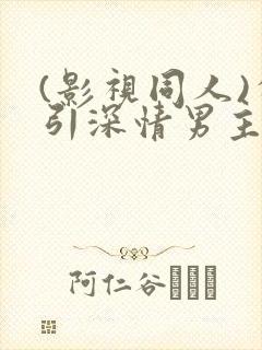 (影视同人)勾引深情男主(出轨h