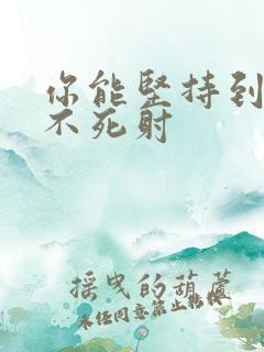 你能坚持到几张不死射