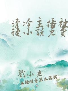 清冷主播被囚禁后小说免费阅读