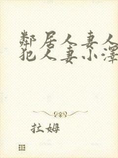 邻居人妻人公侵犯人妻小泽