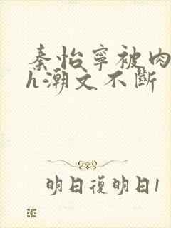 秦怡宁被肉干高h潮文不断