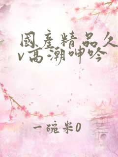 国产精品久久av高潮呻吟