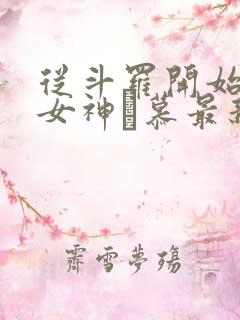 从斗罗开始俘获女神鞪慕最新章下载