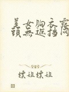 美女胸衣露出奶头无遮挡网站