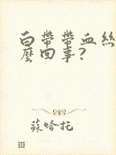 白带带血丝是怎么回事?