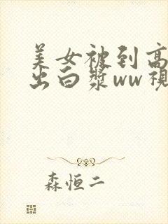 美女被到高潮喷出白浆ww视频