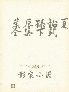 叶辰孙怡夏若雪全集下载