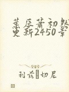 叶辰萧初然最快更新2450章程