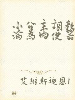 小公主调教喷水沦为肉便器nph sm