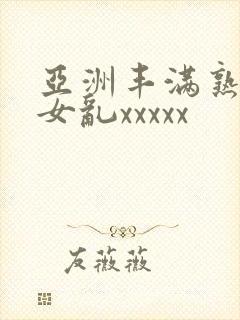 亚洲丰满熟妇熟女乱xxxxx