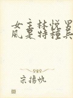 女主林悦男主顾风是特种兵