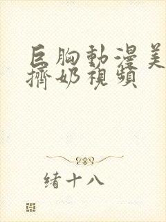 巨胸动漫美女秘挤奶视频