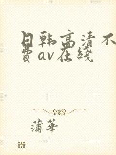 日韩高清不卡免费av在线