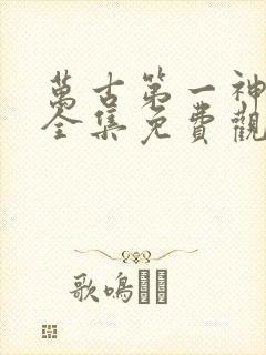 万古第一神漫画全集免费观看下拉式