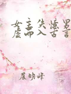 女主失忆男主趁虚而入古言