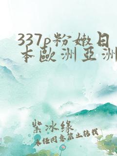 337p粉嫩日本欧洲亚洲555