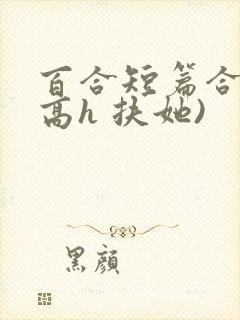 百合短篇合集(高h 扶她)