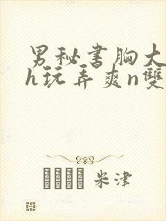 男秘书胸大喂奶h玩弄爽n双性