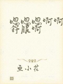 嗯嗯嗯啊啊啊好舒服啊