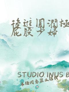 后进圆润极品大屁股少妇