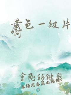 黄色一级片啊啊啊