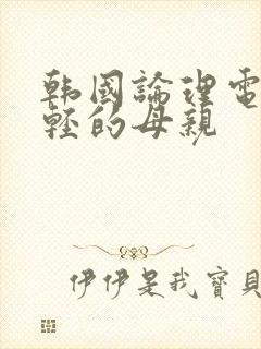 韩国论理电影年轻的母亲