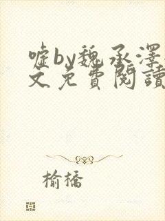 嘘by魏承泽全文免费阅读笔趣阁无弹窗