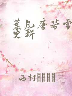 叶凡唐若雪最近更新