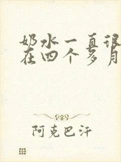 奶水一直很少现在四个多月还能追奶吗