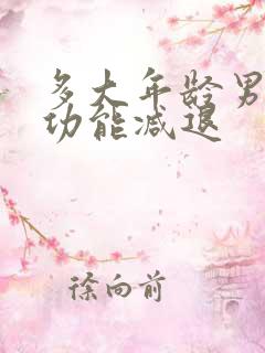 多大年龄男性性功能减退