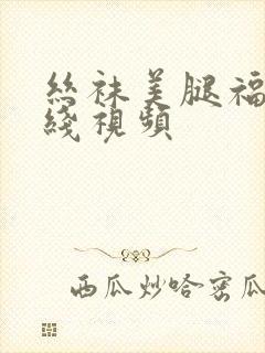 丝袜美腿福利在线视频