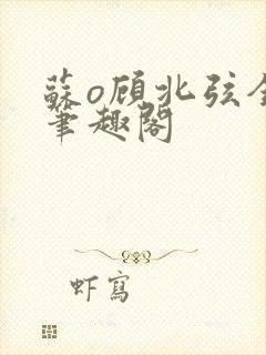 苏o顾北弦全文笔趣阁