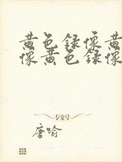 黄色录像黄色录像黄色录像黄色录像黄色录像