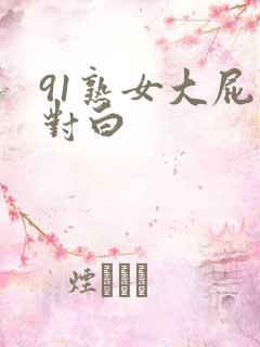 91熟女大屁股对白