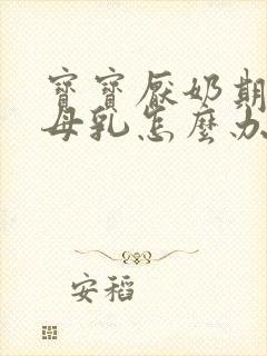 宝宝厌奶期不喝母乳怎么办