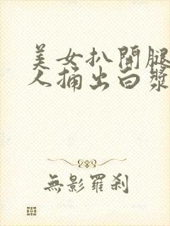 美女扒开腿让男人捅出白浆