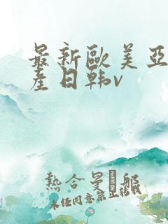 最新欧美亚洲国产日韩v