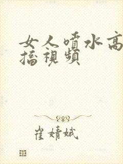 女人喷水高潮抽搐视频