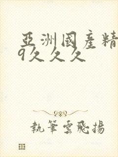 亚洲国产精品99久久久