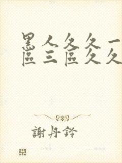 黑人久久一区二区三区久久