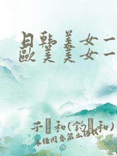 日韩美女一级片欧美美女一级片