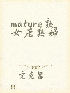 mature熟女老熟妇