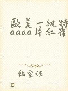 欧美一级特黄aaaaa片红雀