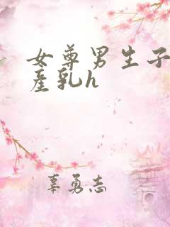 女尊男生子涨奶产乳h