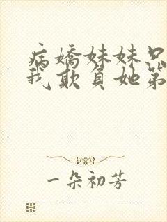 病娇妹妹只想让我欺负她第50集