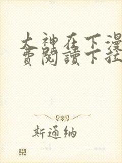 大神在下漫画免费阅读下拉式六漫画